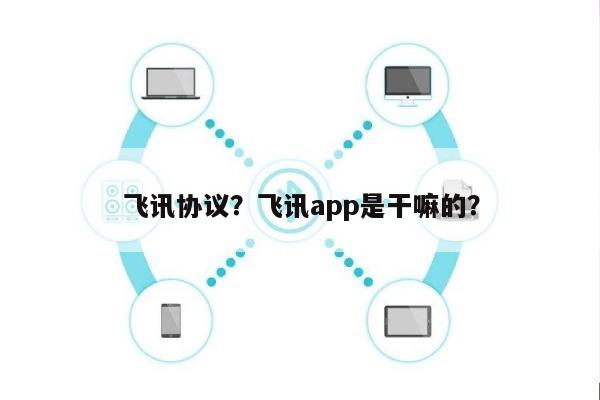 飞讯协议？飞讯app是干嘛的？-第1张图片