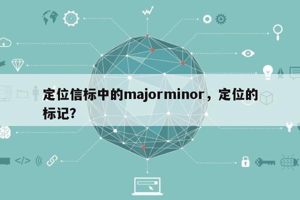 定位信标中的majorminor，定位的标记？-第1张图片