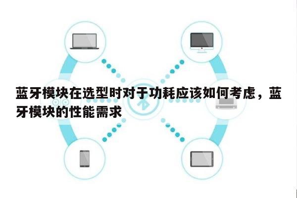 蓝牙模块在选型时对于功耗应该如何考虑，蓝牙模块的性能需求-第1张图片