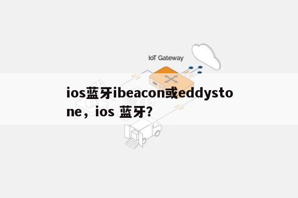 ios蓝牙ibeacon或eddystone，ios 蓝牙？-第1张图片