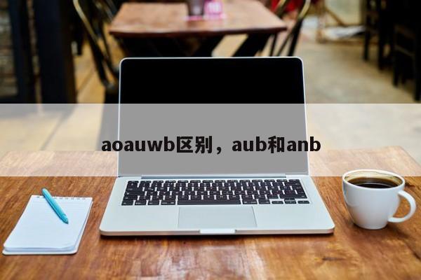 aoauwb区别，aub和anb-第1张图片