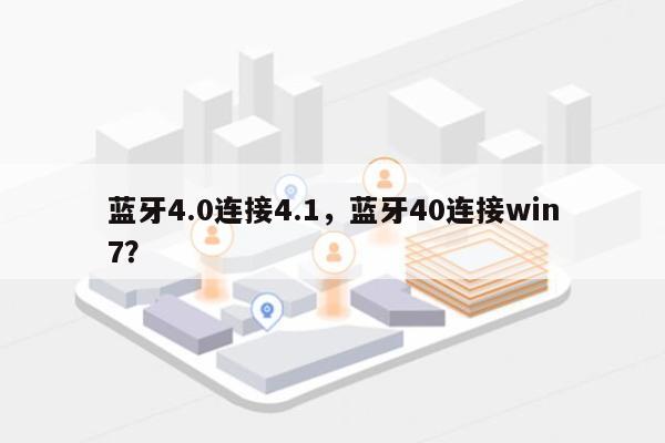 蓝牙4.0连接4.1，蓝牙40连接win7？-第1张图片