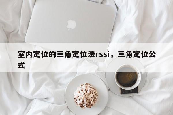 室内定位的三角定位法rssi，三角定位公式-第1张图片