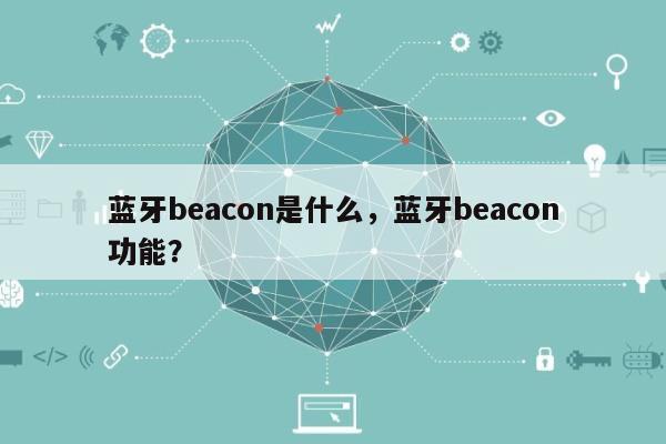 蓝牙beacon是什么，蓝牙beacon功能？-第1张图片