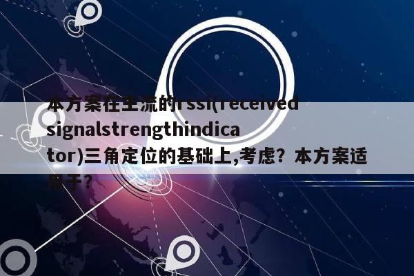 本方案在主流的rssi(receivedsignalstrengthindicator)三角定位的基础上,考虑？本方案适用于？-第1张图片