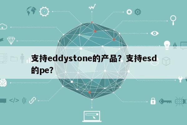 支持eddystone的产品？支持esd的pe？-第1张图片