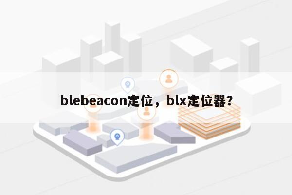 blebeacon定位，blx定位器？-第1张图片