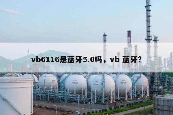 vb6116是蓝牙5.0吗，vb 蓝牙？-第1张图片