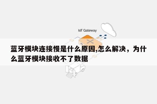 蓝牙模块连接慢是什么原因,怎么解决，为什么蓝牙模块接收不了数据-第1张图片