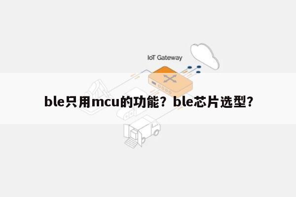 ble只用mcu的功能？ble芯片选型？-第1张图片