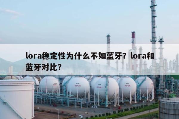 lora稳定性为什么不如蓝牙？lora和蓝牙对比？-第1张图片