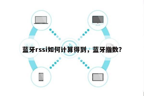 蓝牙rssi如何计算得到，蓝牙指数？-第1张图片