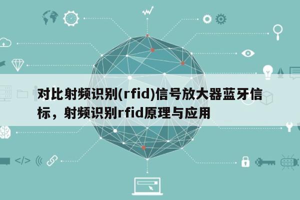 对比射频识别(rfid)信号放大器蓝牙信标，射频识别rfid原理与应用-第1张图片