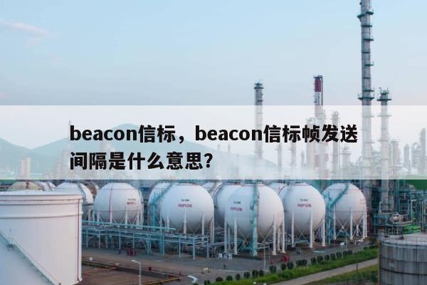 beacon信标，beacon信标帧发送间隔是什么意思？-第1张图片