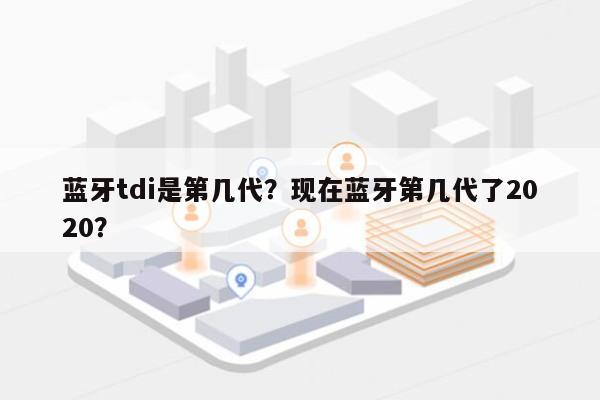 蓝牙tdi是第几代？现在蓝牙第几代了2020？-第1张图片