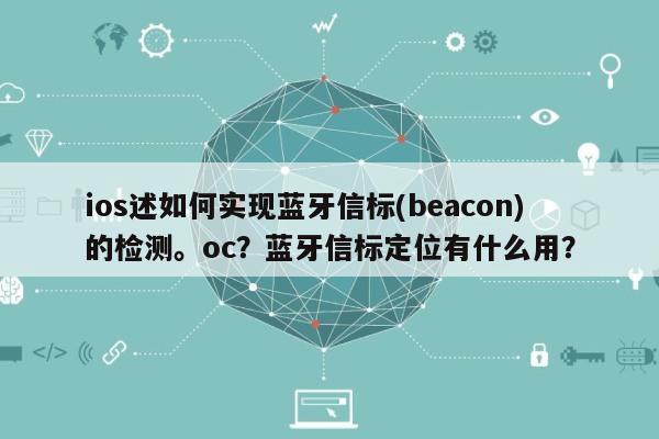 ios述如何实现蓝牙信标(beacon)的检测。oc？蓝牙信标定位有什么用？-第1张图片