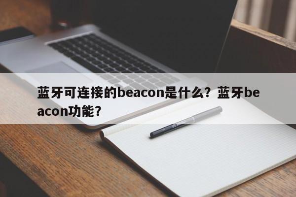 蓝牙可连接的beacon是什么？蓝牙beacon功能？-第1张图片