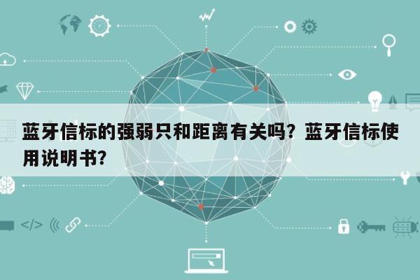 蓝牙信标的强弱只和距离有关吗？蓝牙信标使用说明书？-第1张图片