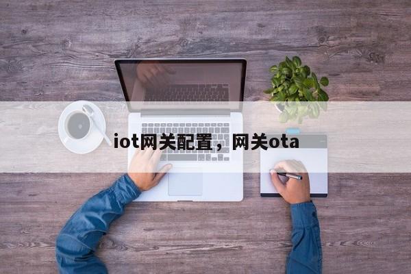 iot网关配置，网关ota-第1张图片