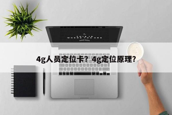 4g人员定位卡？4g定位原理？-第1张图片