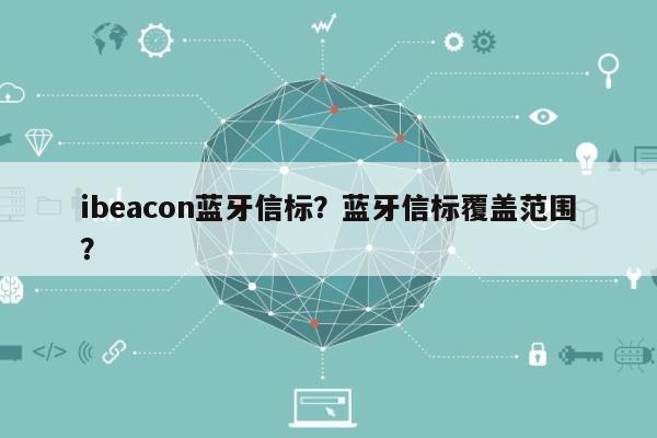 ibeacon蓝牙信标？蓝牙信标覆盖范围？-第1张图片