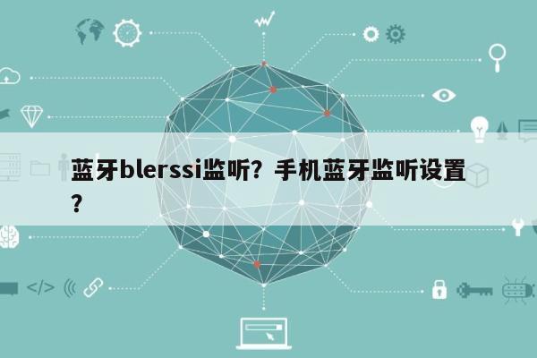 蓝牙blerssi监听？手机蓝牙监听设置？-第1张图片