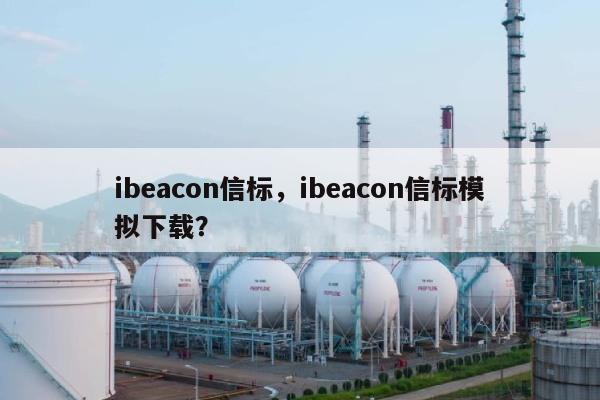 ibeacon信标，ibeacon信标模拟下载？-第1张图片