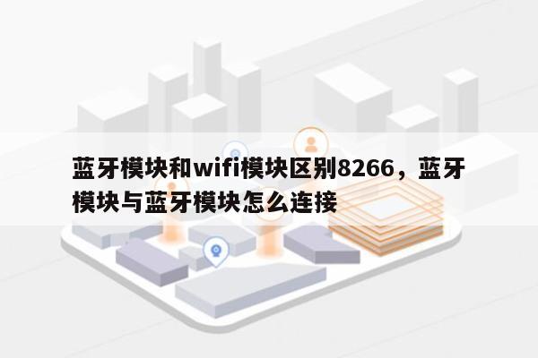 蓝牙模块和wifi模块区别8266，蓝牙模块与蓝牙模块怎么连接-第1张图片