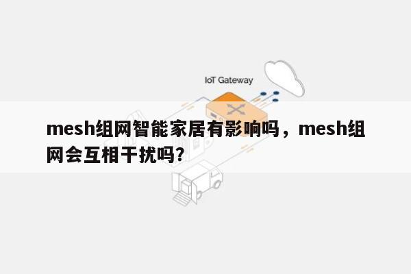 mesh组网智能家居有影响吗，mesh组网会互相干扰吗？-第1张图片