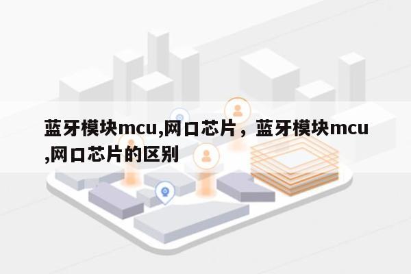 蓝牙模块mcu,网口芯片，蓝牙模块mcu,网口芯片的区别-第1张图片