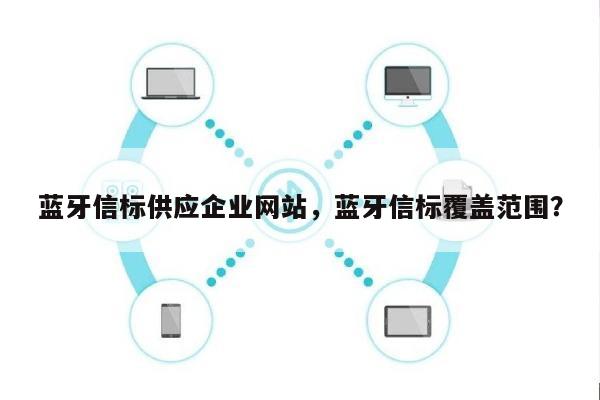 蓝牙信标供应企业网站，蓝牙信标覆盖范围？-第1张图片