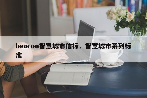 beacon智慧城市信标，智慧城市系列标准-第1张图片