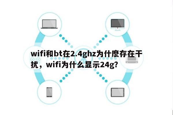 wifi和bt在2.4ghz为什麽存在干扰，wifi为什么显示24g？-第1张图片