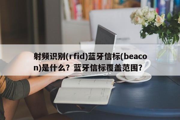 射频识别(rfid)蓝牙信标(beacon)是什么？蓝牙信标覆盖范围？-第1张图片