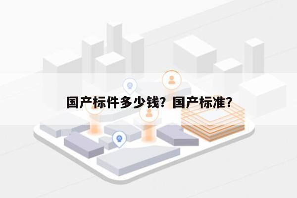 国产标件多少钱？国产标准？-第1张图片