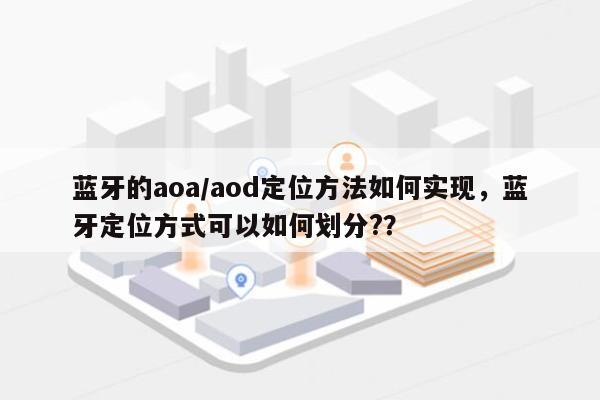 蓝牙的aoa/aod定位方法如何实现，蓝牙定位方式可以如何划分?？-第1张图片