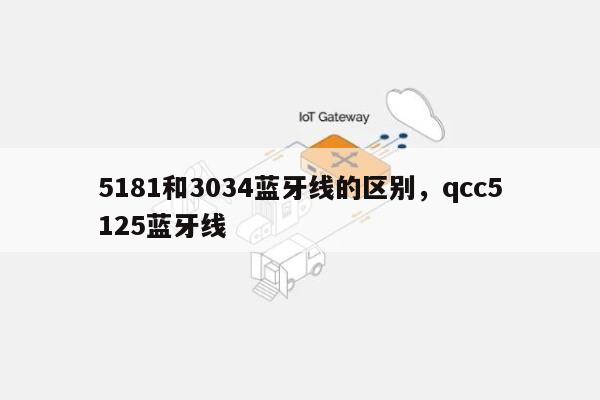 5181和3034蓝牙线的区别，qcc5125蓝牙线-第1张图片