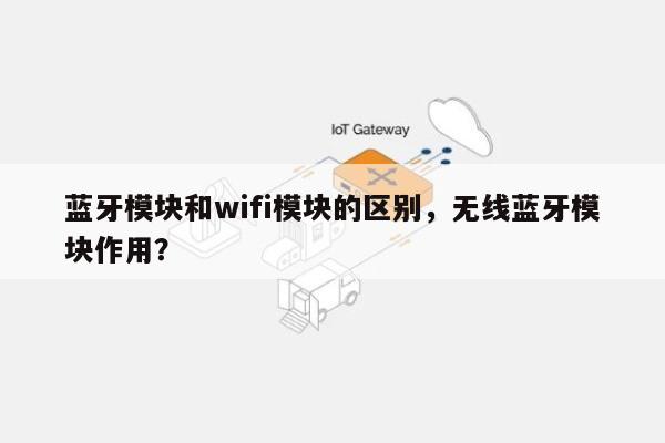 蓝牙模块和wifi模块的区别，无线蓝牙模块作用？-第1张图片