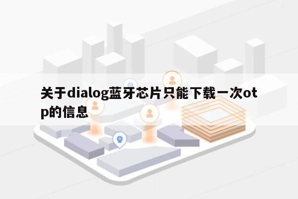 关于dialog蓝牙芯片只能下载一次otp的信息-第1张图片