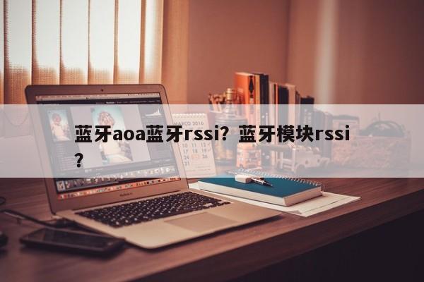 蓝牙aoa蓝牙rssi？蓝牙模块rssi？-第1张图片