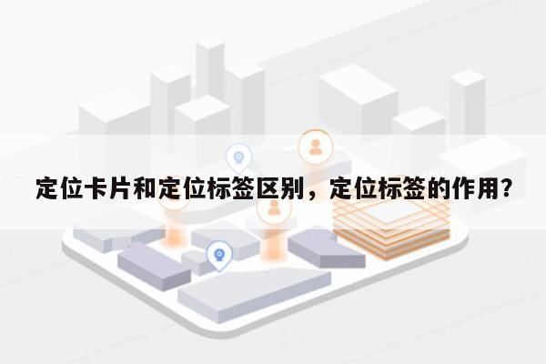 定位卡片和定位标签区别，定位标签的作用？-第1张图片