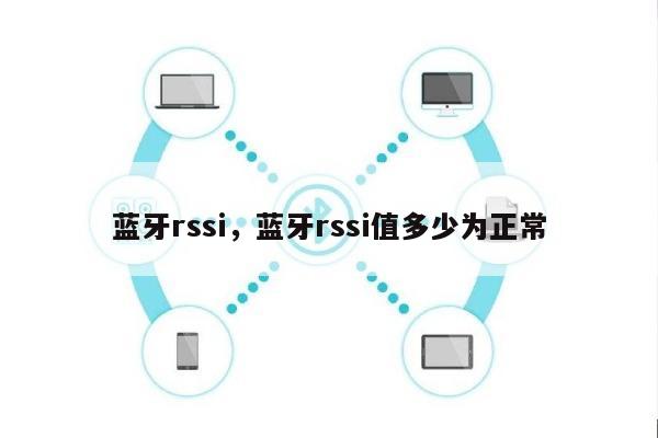 蓝牙rssi，蓝牙rssi值多少为正常-第1张图片