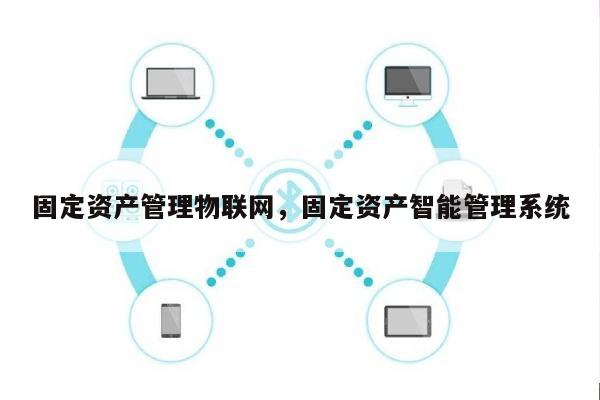 固定资产管理物联网，固定资产智能管理系统-第1张图片