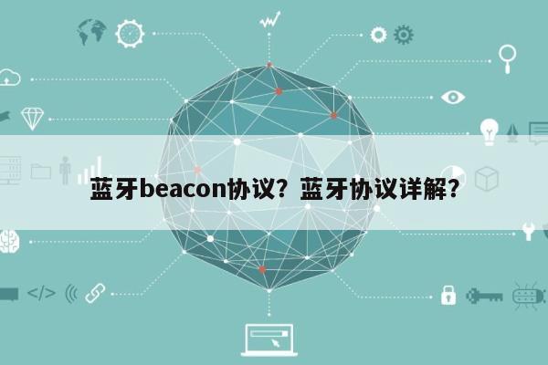 蓝牙beacon协议？蓝牙协议详解？-第1张图片