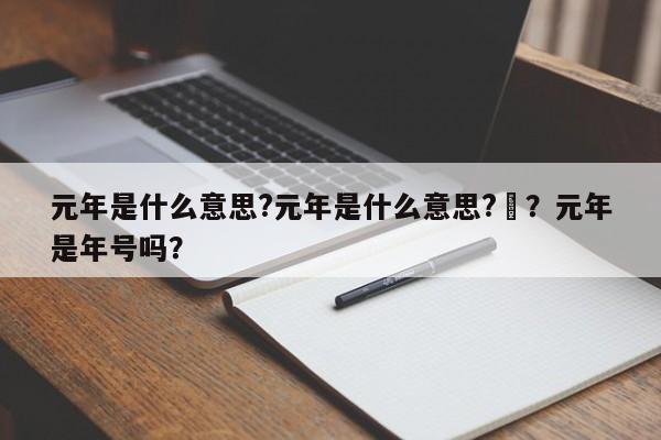 元年是什么意思?元年是什么意思?–？元年是年号吗？-第1张图片