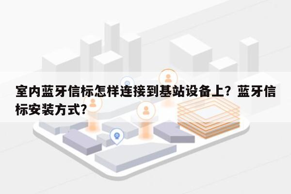 室内蓝牙信标怎样连接到基站设备上？蓝牙信标安装方式？-第1张图片