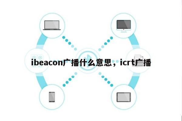 ibeacon广播什么意思，icrt广播-第1张图片