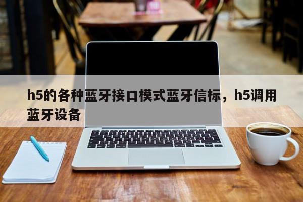 h5的各种蓝牙接口模式蓝牙信标，h5调用蓝牙设备-第1张图片