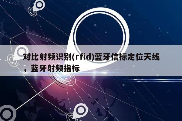 对比射频识别(rfid)蓝牙信标定位天线，蓝牙射频指标-第1张图片