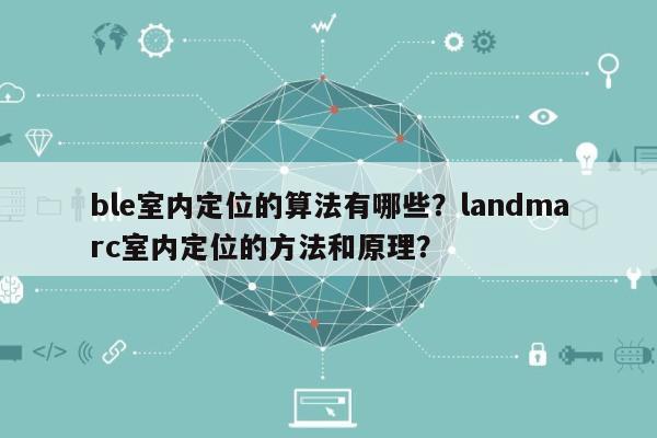 ble室内定位的算法有哪些？landmarc室内定位的方法和原理？-第1张图片